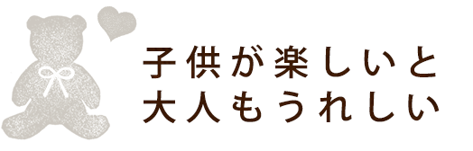 子供が楽しいと大人もうれしい